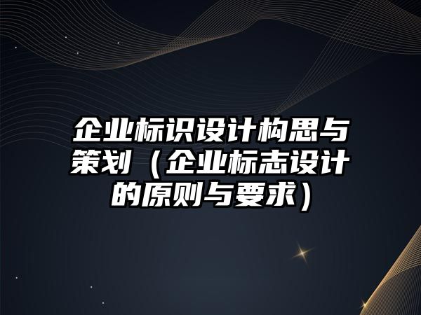 企業(yè)標(biāo)識設(shè)計(jì)構(gòu)思與策劃（企業(yè)標(biāo)志設(shè)計(jì)的原則與要求）