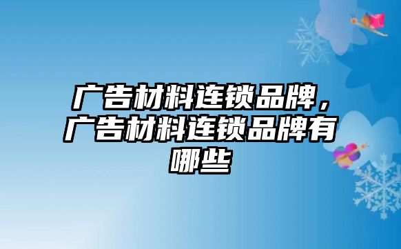 廣告材料連鎖品牌，廣告材料連鎖品牌有哪些