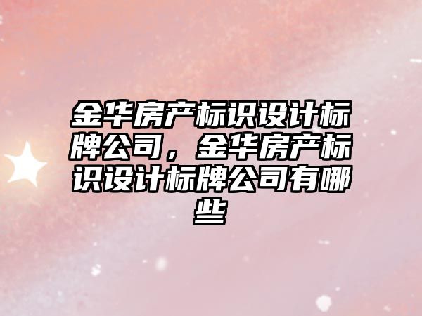 金華房產(chǎn)標識設計標牌公司，金華房產(chǎn)標識設計標牌公司有哪些