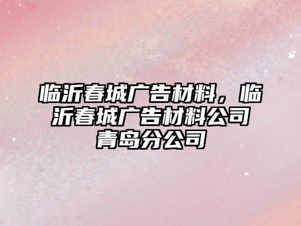 臨沂春城廣告材料，臨沂春城廣告材料公司青島分公司