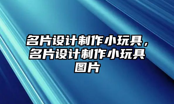 名片設(shè)計(jì)制作小玩具，名片設(shè)計(jì)制作小玩具圖片