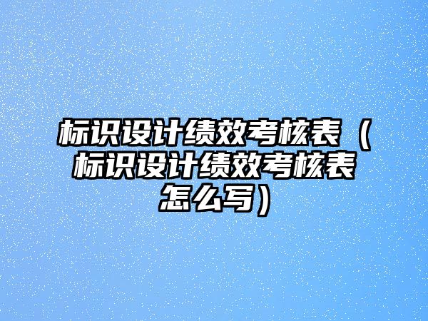 標識設(shè)計績效考核表（標識設(shè)計績效考核表怎么寫）