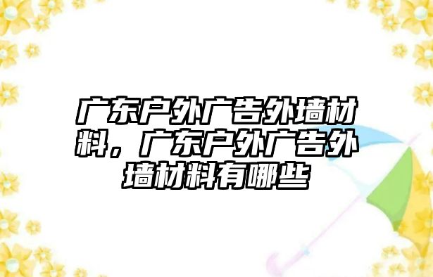 廣東戶外廣告外墻材料，廣東戶外廣告外墻材料有哪些