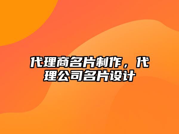 代理商名片制作，代理公司名片設(shè)計(jì)