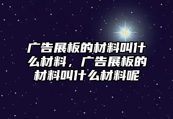 廣告展板的材料叫什么材料，廣告展板的材料叫什么材料呢