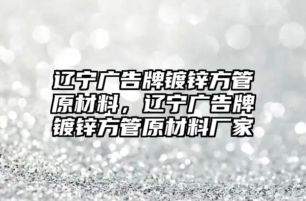 遼寧廣告牌鍍鋅方管原材料，遼寧廣告牌鍍鋅方管原材料廠家