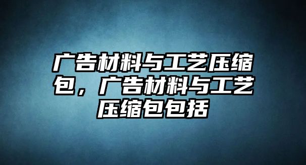 廣告材料與工藝壓縮包，廣告材料與工藝壓縮包包括