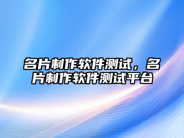 名片制作軟件測試，名片制作軟件測試平臺