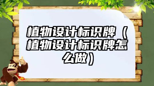 植物設(shè)計(jì)標(biāo)識(shí)牌（植物設(shè)計(jì)標(biāo)識(shí)牌怎么做）