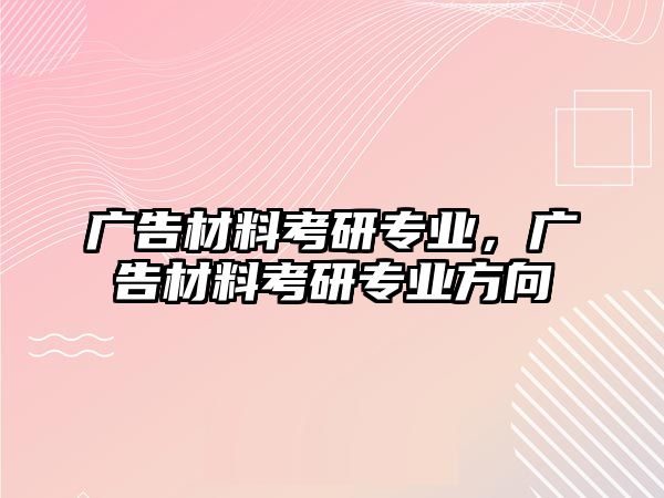 廣告材料考研專業(yè)，廣告材料考研專業(yè)方向