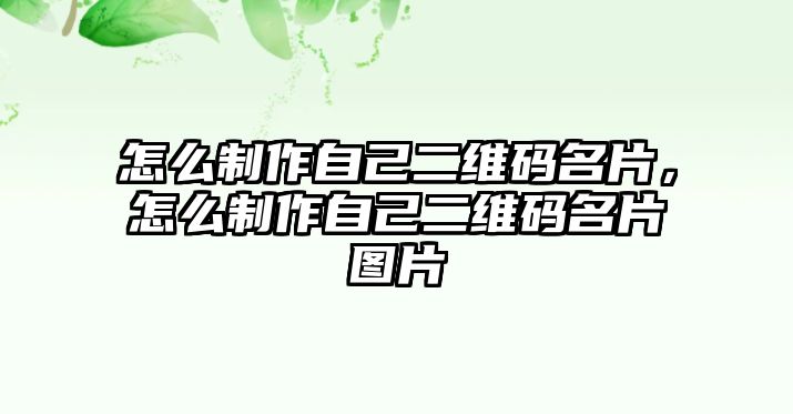 怎么制作自己二維碼名片，怎么制作自己二維碼名片圖片