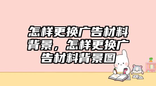 怎樣更換廣告材料背景，怎樣更換廣告材料背景圖