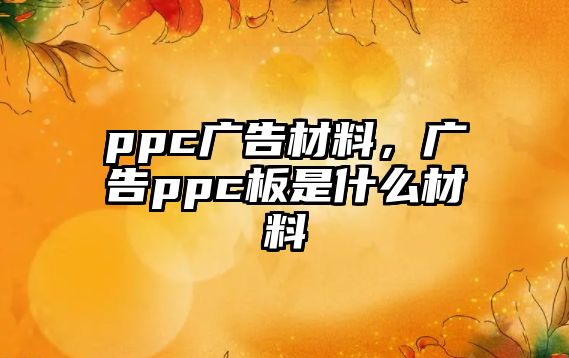 ppc廣告材料，廣告ppc板是什么材料