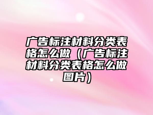 廣告標注材料分類表格怎么做（廣告標注材料分類表格怎么做圖片）