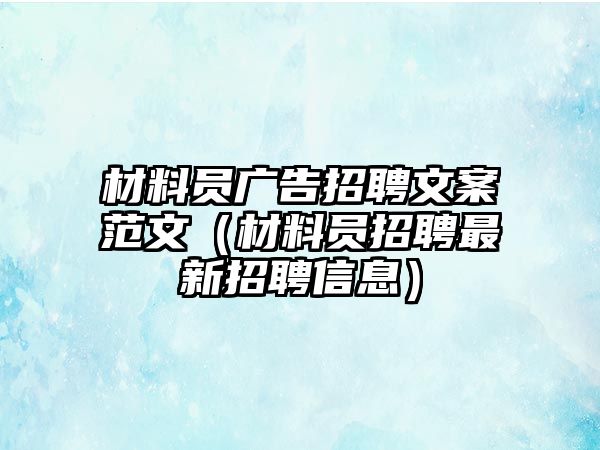 材料員廣告招聘文案范文（材料員招聘最新招聘信息）