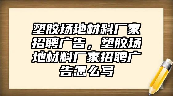 塑膠場(chǎng)地材料廠家招聘廣告，塑膠場(chǎng)地材料廠家招聘廣告怎么寫