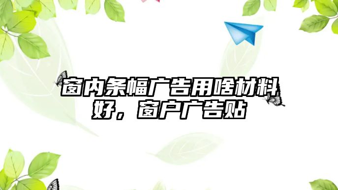 窗內(nèi)條幅廣告用啥材料好，窗戶廣告貼