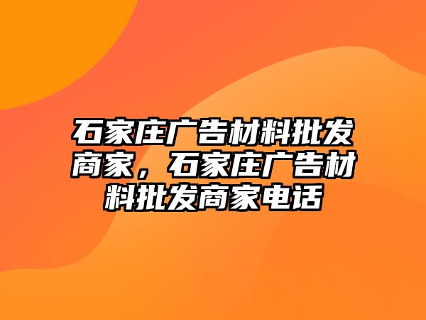 石家莊廣告材料批發(fā)商家，石家莊廣告材料批發(fā)商家電話