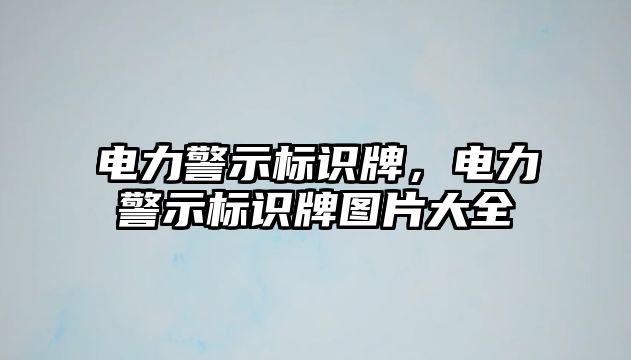 電力警示標(biāo)識(shí)牌，電力警示標(biāo)識(shí)牌圖片大全