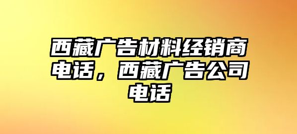 西藏廣告材料經(jīng)銷商電話，西藏廣告公司電話