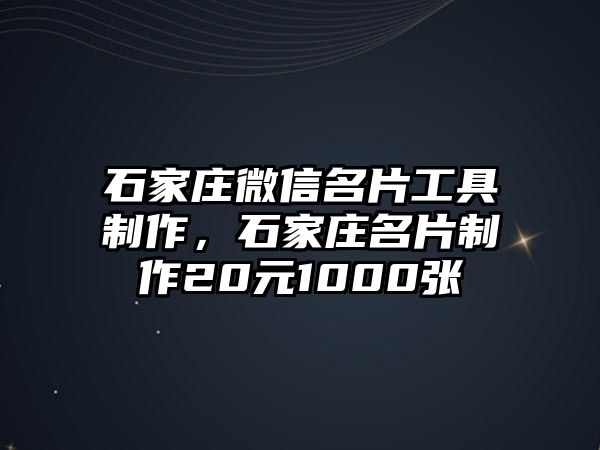 石家莊微信名片工具制作，石家莊名片制作20元1000張