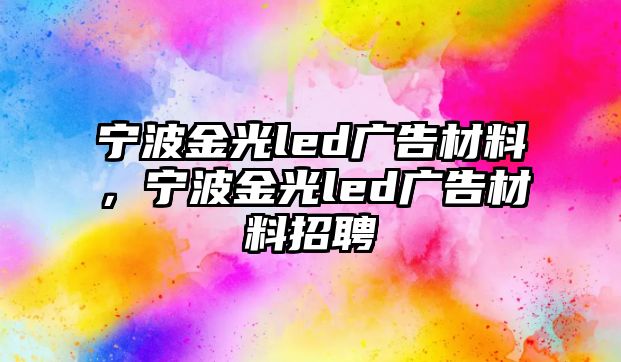 寧波金光led廣告材料，寧波金光led廣告材料招聘