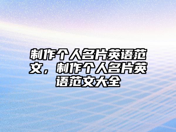 制作個(gè)人名片英語(yǔ)范文，制作個(gè)人名片英語(yǔ)范文大全