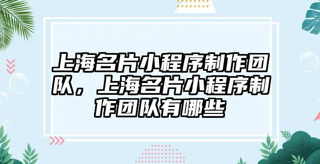 上海名片小程序制作團隊，上海名片小程序制作團隊有哪些