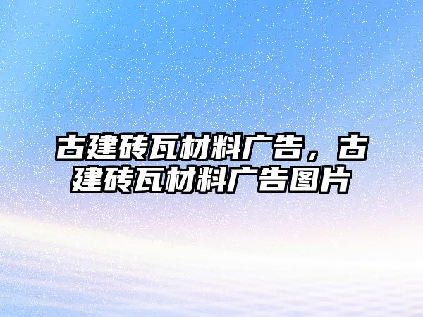 古建磚瓦材料廣告，古建磚瓦材料廣告圖片