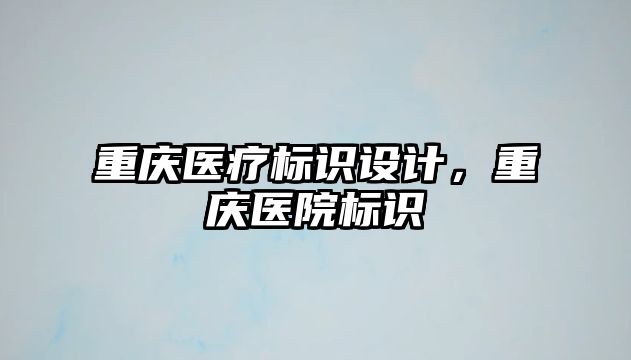 重慶醫(yī)療標識設計，重慶醫(yī)院標識