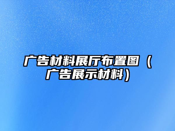 廣告材料展廳布置圖（廣告展示材料）