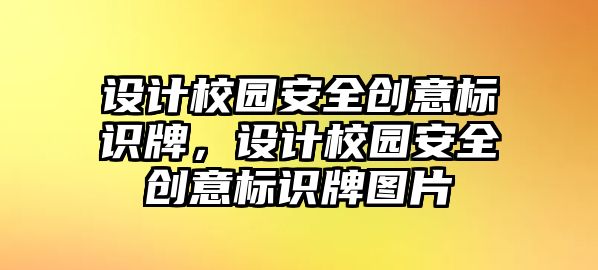 設(shè)計(jì)校園安全創(chuàng)意標(biāo)識(shí)牌，設(shè)計(jì)校園安全創(chuàng)意標(biāo)識(shí)牌圖片