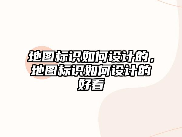 地圖標(biāo)識(shí)如何設(shè)計(jì)的，地圖標(biāo)識(shí)如何設(shè)計(jì)的好看