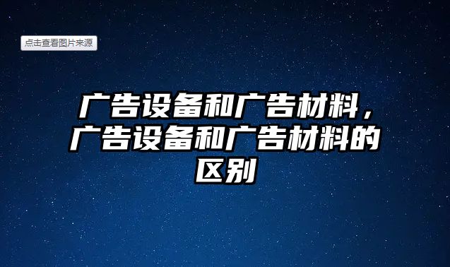 廣告設備和廣告材料，廣告設備和廣告材料的區(qū)別