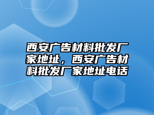 西安廣告材料批發(fā)廠家地址，西安廣告材料批發(fā)廠家地址電話