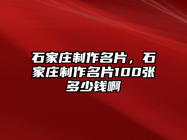 石家莊制作名片，石家莊制作名片100張多少錢啊