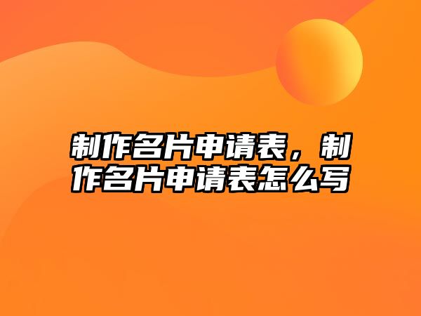 制作名片申請表，制作名片申請表怎么寫