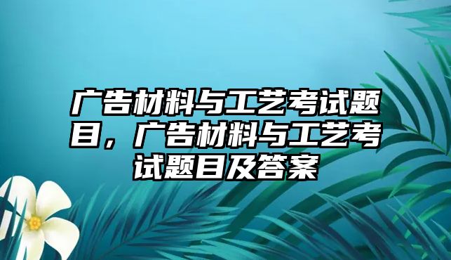 廣告材料與工藝考試題目，廣告材料與工藝考試題目及答案