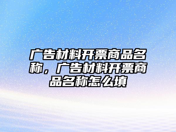 廣告材料開票商品名稱，廣告材料開票商品名稱怎么填