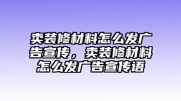 賣裝修材料怎么發(fā)廣告宣傳，賣裝修材料怎么發(fā)廣告宣傳語