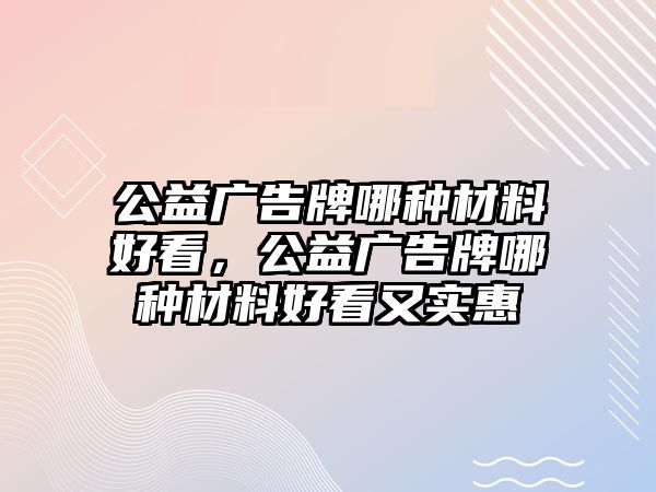 公益廣告牌哪種材料好看，公益廣告牌哪種材料好看又實(shí)惠