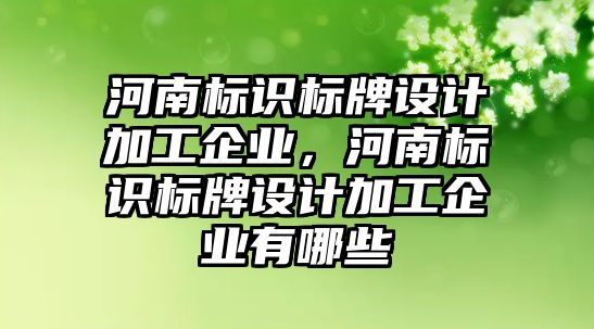 河南標識標牌設(shè)計加工企業(yè)，河南標識標牌設(shè)計加工企業(yè)有哪些