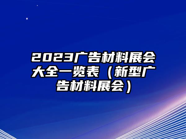 2023廣告材料展會(huì)大全一覽表（新型廣告材料展會(huì)）