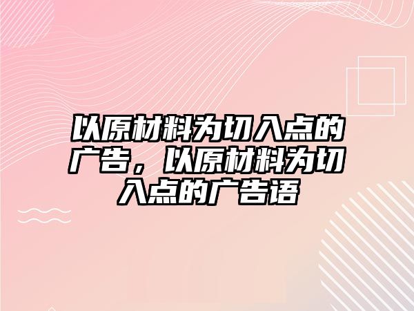 以原材料為切入點的廣告，以原材料為切入點的廣告語