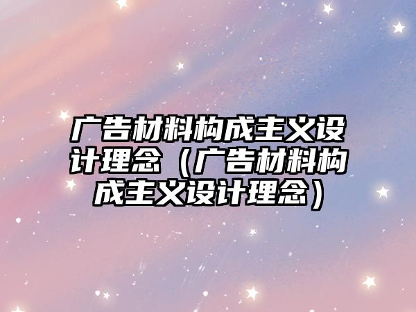 廣告材料構(gòu)成主義設(shè)計理念（廣告材料構(gòu)成主義設(shè)計理念）