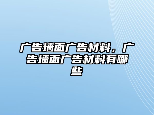 廣告墻面廣告材料，廣告墻面廣告材料有哪些