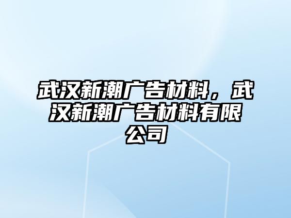 武漢新潮廣告材料，武漢新潮廣告材料有限公司