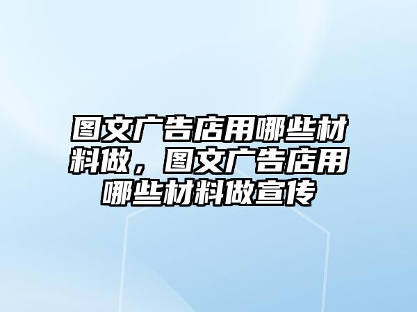 圖文廣告店用哪些材料做，圖文廣告店用哪些材料做宣傳