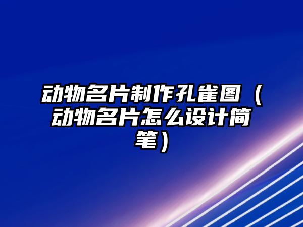 動物名片制作孔雀圖（動物名片怎么設(shè)計簡筆）