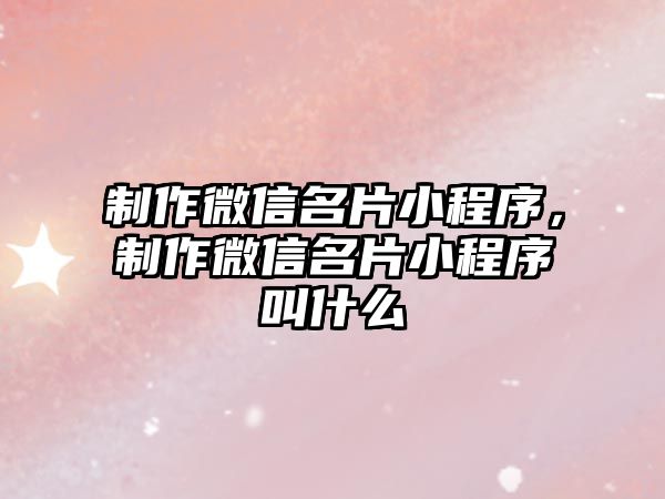 制作微信名片小程序，制作微信名片小程序叫什么